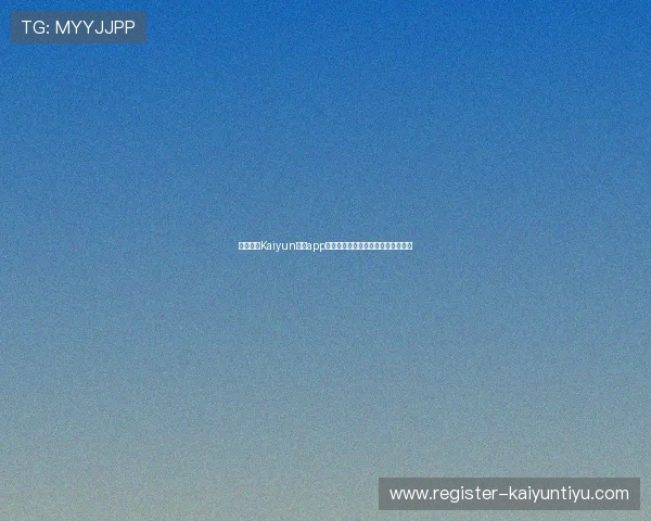 全面解析Kaiyun开云app官网的功能特色与用户体验提升方案 全面解析Kaiyun开云app官网的功能特色与用户体验提升方案