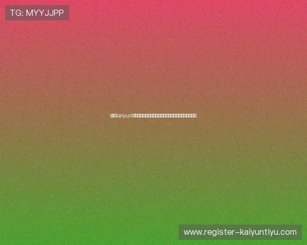 开云kaiyun官方在线登录遇到问题怎么办？常见故障解决方案全攻略
